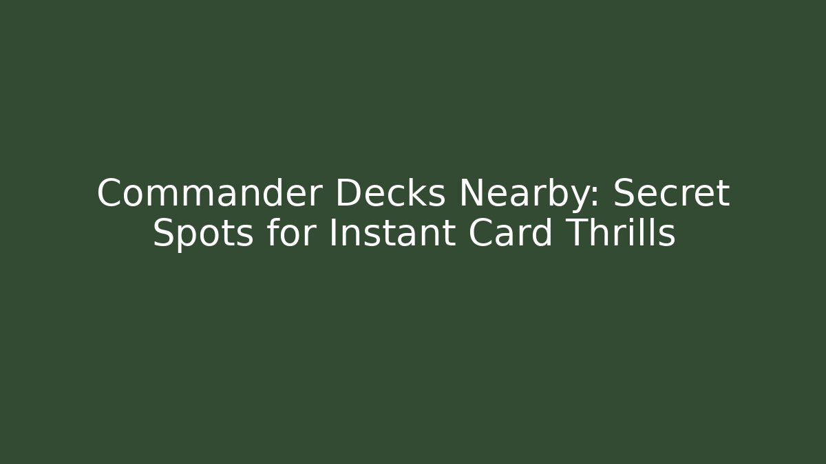 Commander Decks Nearby: Secret Spots for Instant Card Thrills
