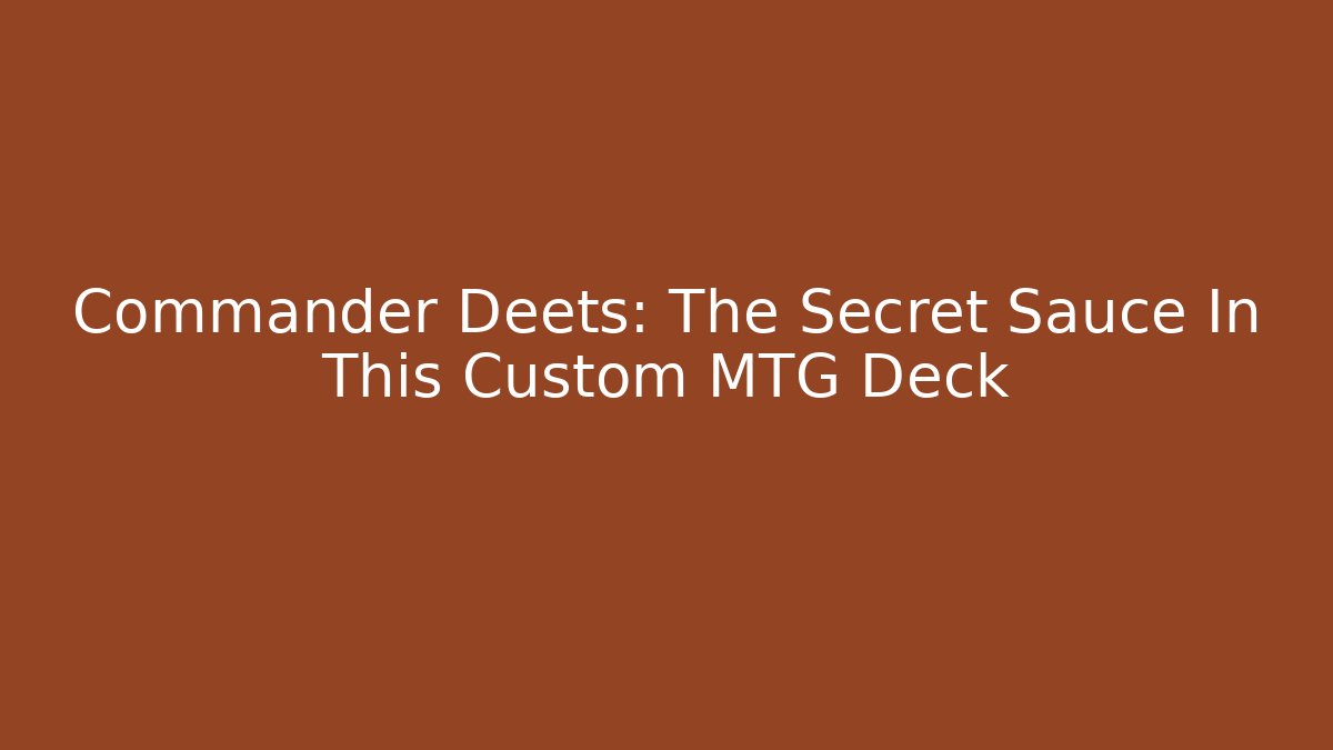 Commander Deets: The Secret Sauce In This Custom MTG Deck