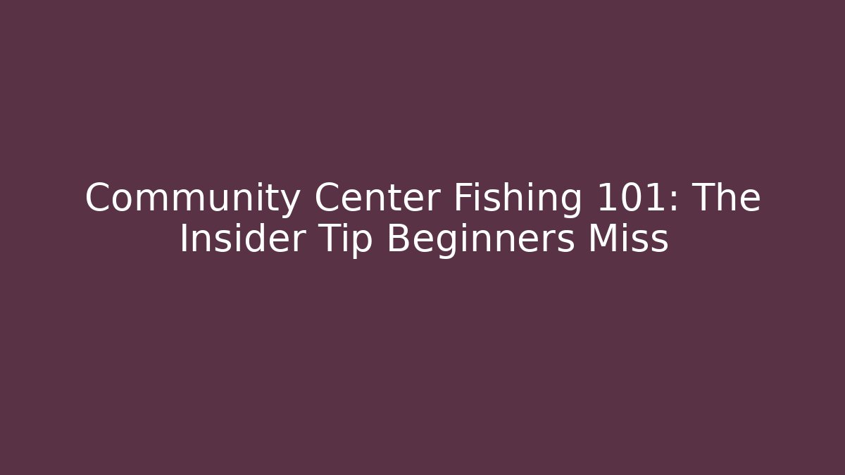 Community Center Fishing 101: The Insider Tip Beginners Miss
