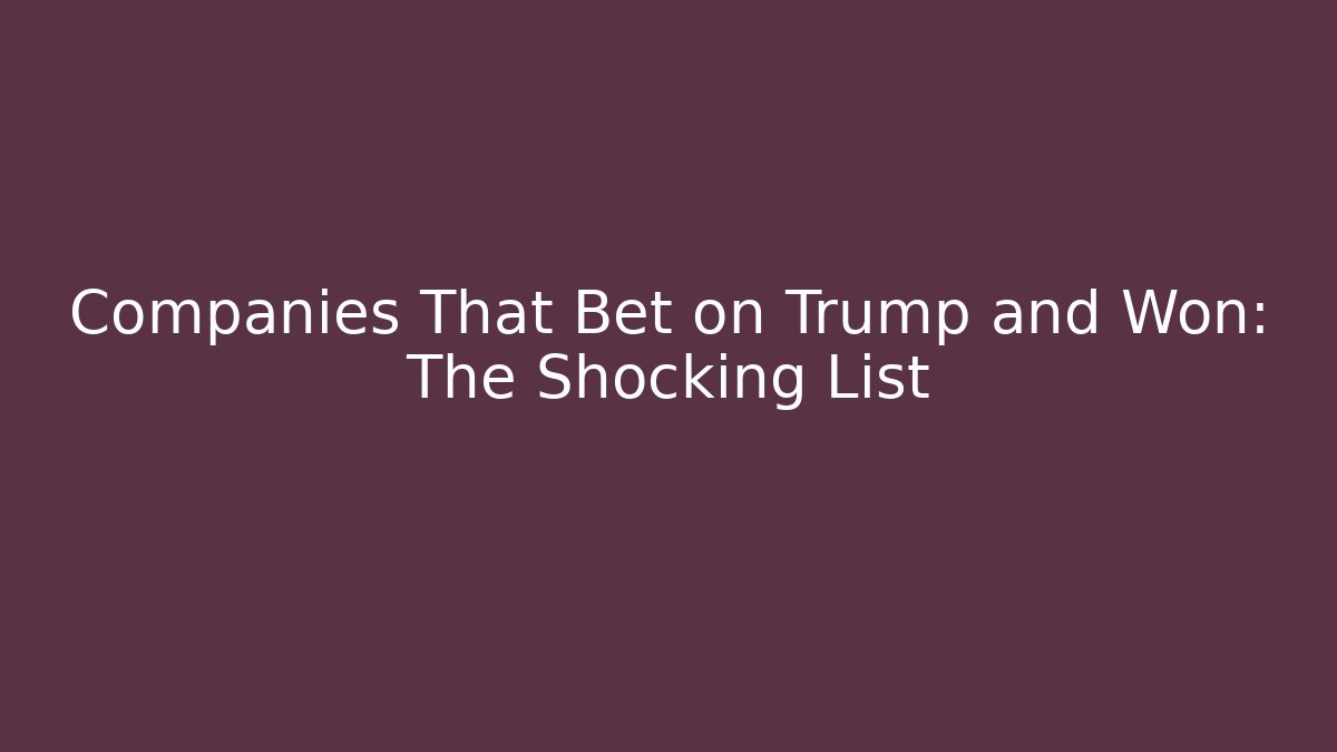 Companies That Bet on Trump and Won: The Shocking List
