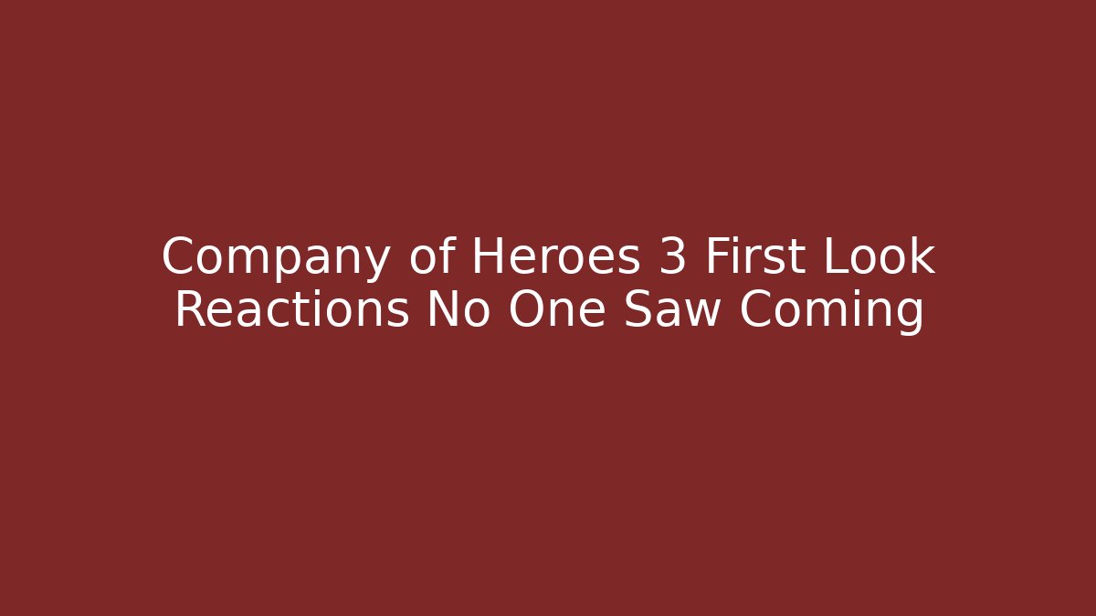 Company of Heroes 3 First Look Reactions No One Saw Coming