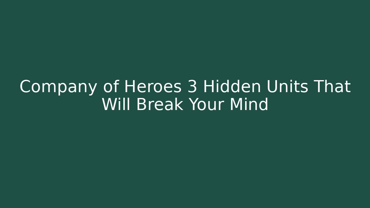 Company of Heroes 3 Hidden Units That Will Break Your Mind