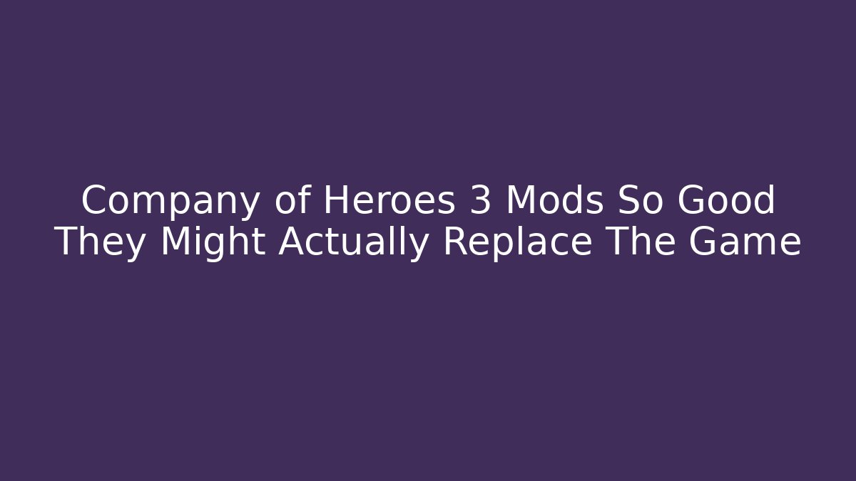 Company of Heroes 3 Mods So Good They Might Actually Replace The Game - Método de Aprovação