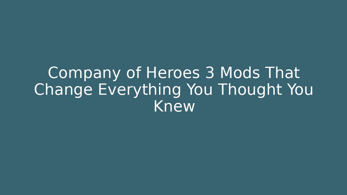 Company of Heroes 3 Mods That Change Everything You Thought You Knew