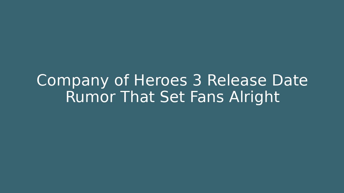 Company of Heroes 3 Release Date Rumor That Set Fans Alright