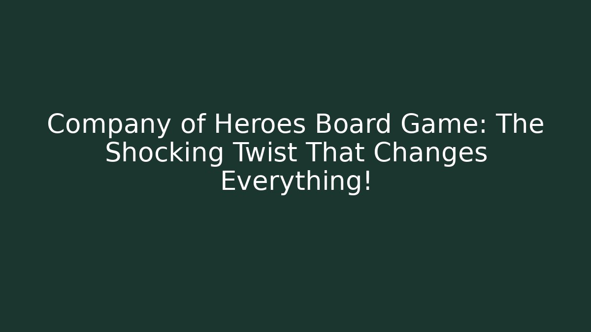 Company of Heroes Board Game: The Shocking Twist That Changes Everything!