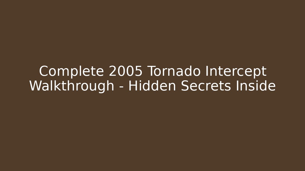 Complete 2005 Tornado Intercept Walkthrough – Hidden Secrets Inside