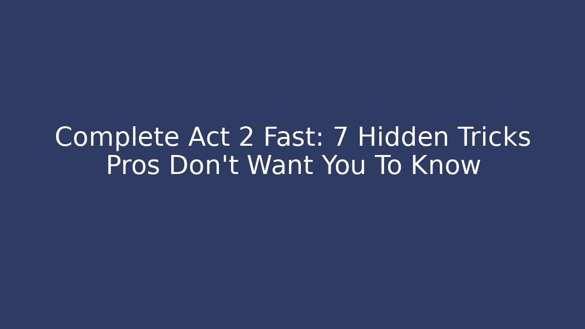Complete Act 2 Fast: 7 Hidden Tricks Pros Don't Want You To Know