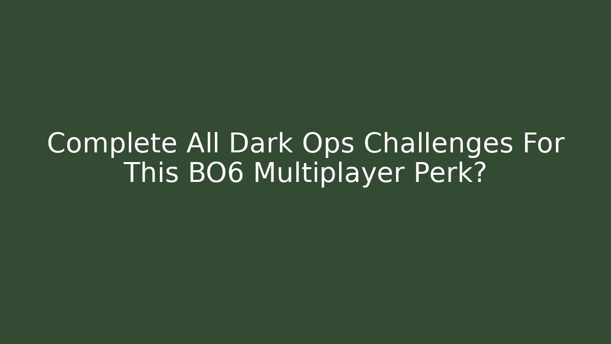 Complete All Dark Ops Challenges For This BO6 Multiplayer Perk?