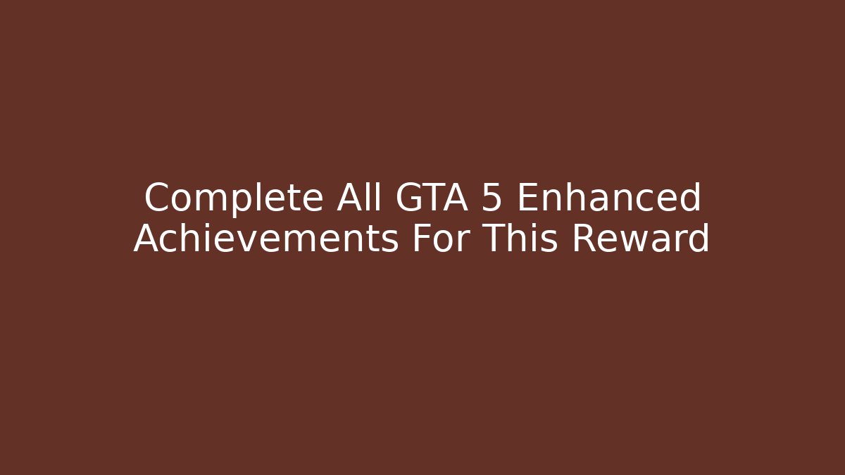 Complete All GTA 5 Enhanced Achievements For This Reward