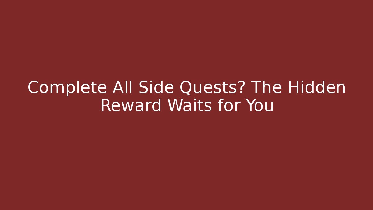 Complete All Side Quests? The Hidden Reward Waits for You