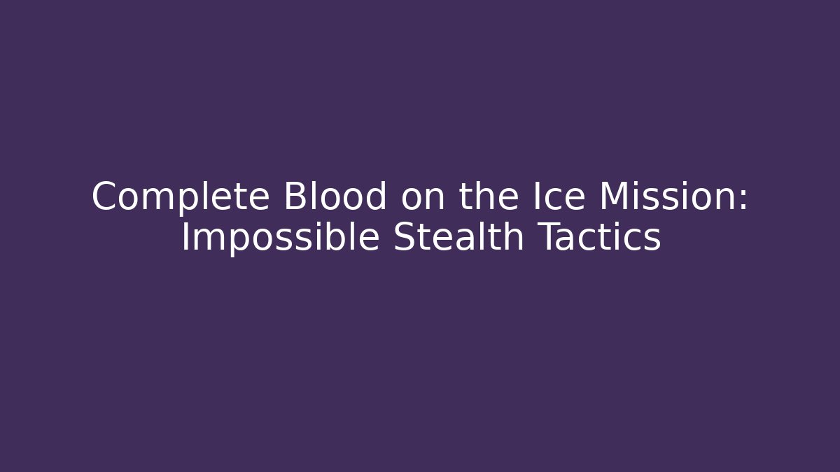 Complete Blood on the Ice Mission: Impossible Stealth Tactics