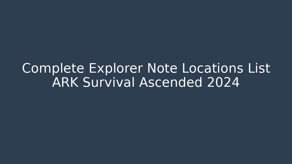 Complete Explorer Note Locations List ARK Survival Ascended 2024