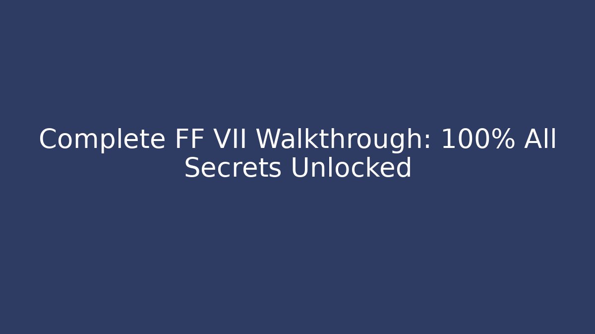 Complete FF VII Walkthrough: 100% All Secrets Unlocked