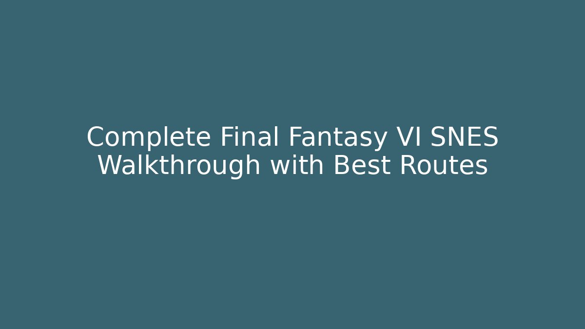Complete Final Fantasy VI SNES Walkthrough with Best Routes