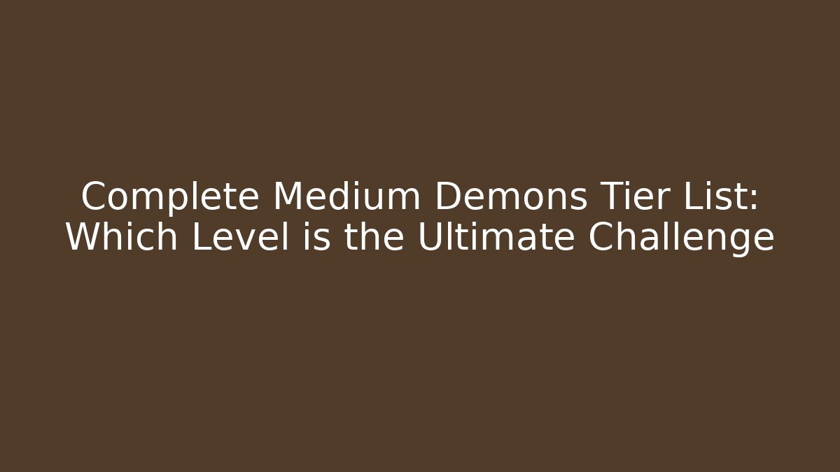 Complete Medium Demons Tier List: Which Level is the Ultimate Challenge