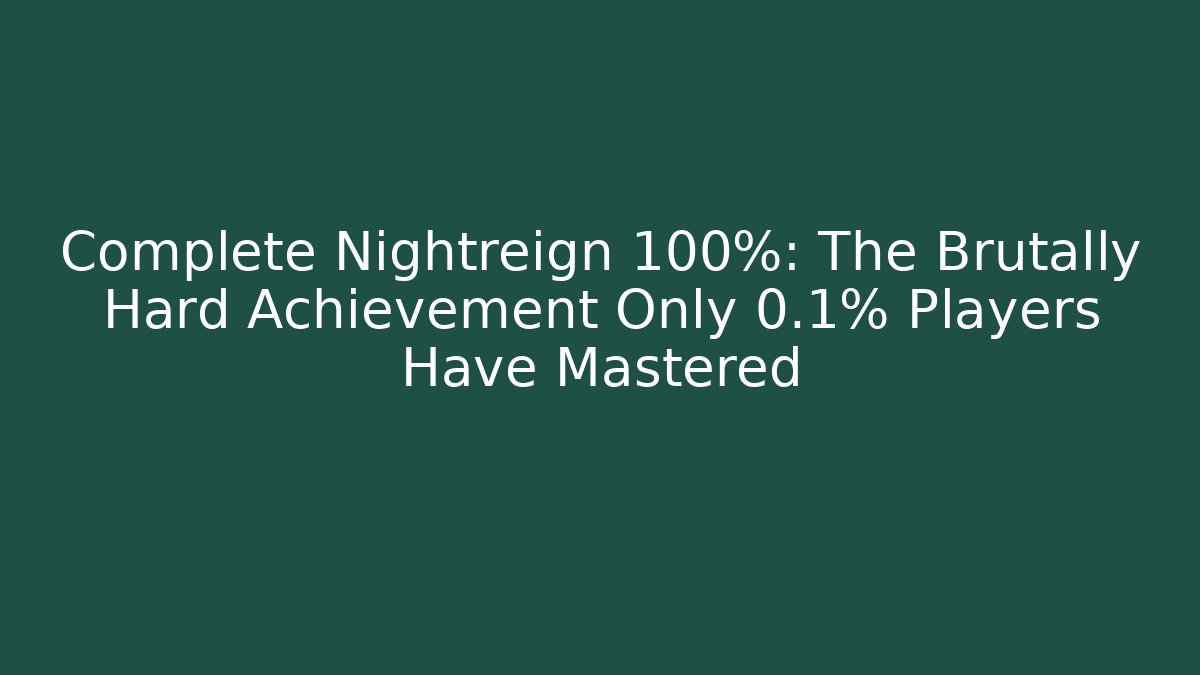 Complete Nightreign 100%: The Brutally Hard Achievement Only 0.1% Players Have Mastered