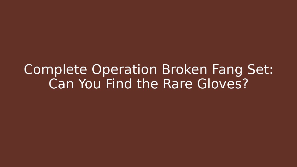 Complete Operation Broken Fang Set: Can You Find the Rare Gloves?