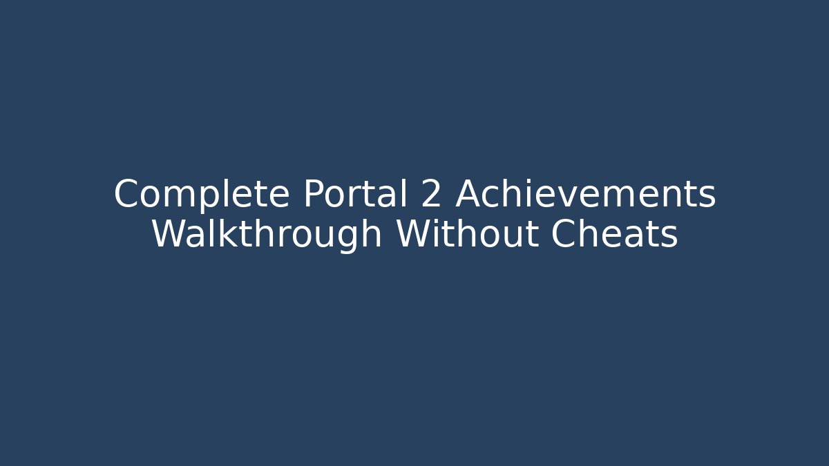 Complete Portal 2 Achievements Walkthrough Without Cheats