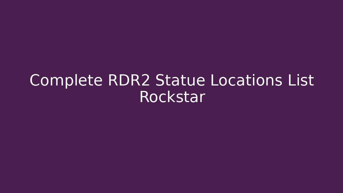 Complete RDR2 Statue Locations List Rockstar