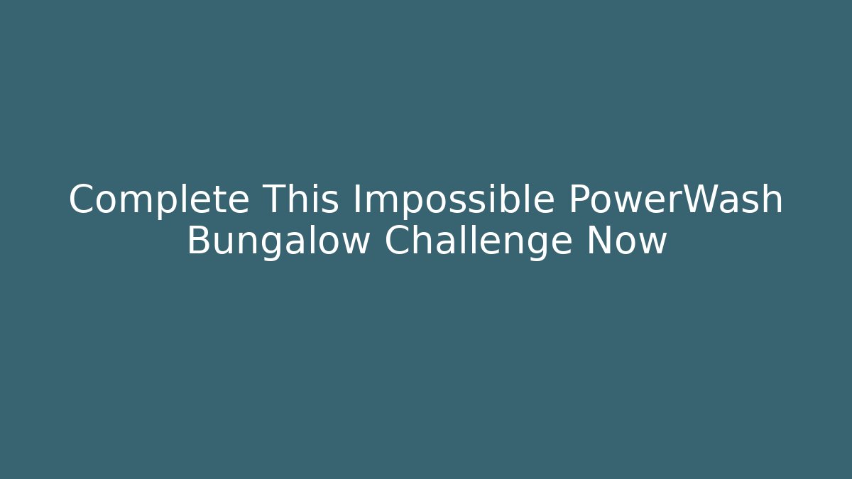 Complete This Impossible PowerWash Bungalow Challenge Now