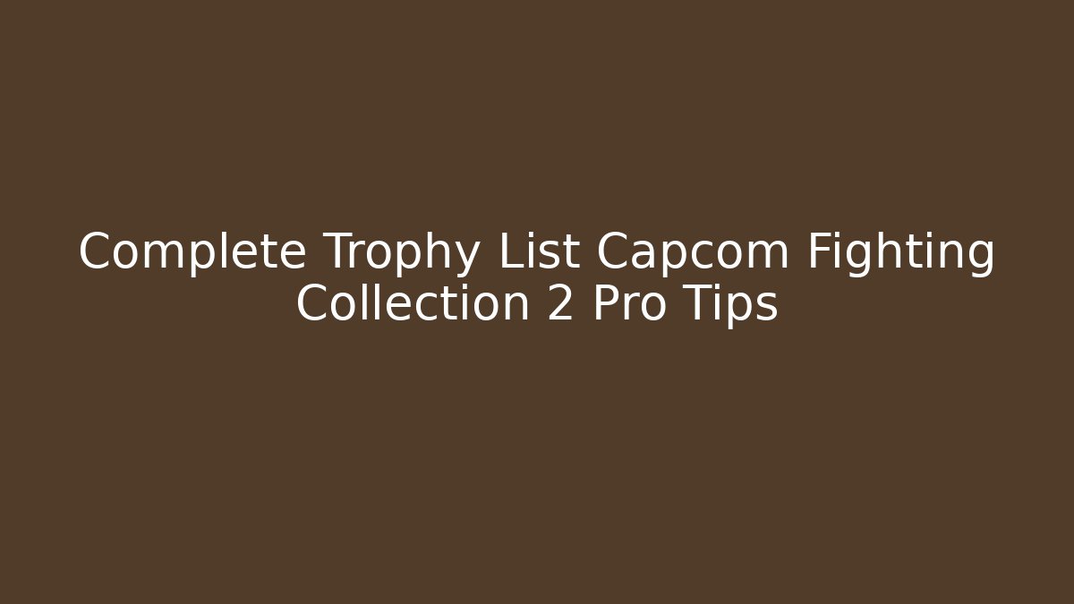 Complete Trophy List Capcom Fighting Collection 2 Pro Tips