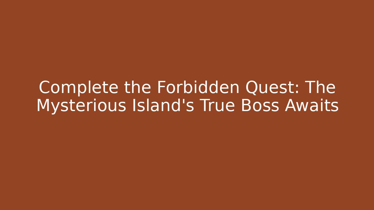 Complete the Forbidden Quest: The Mysterious Island's True Boss Awaits