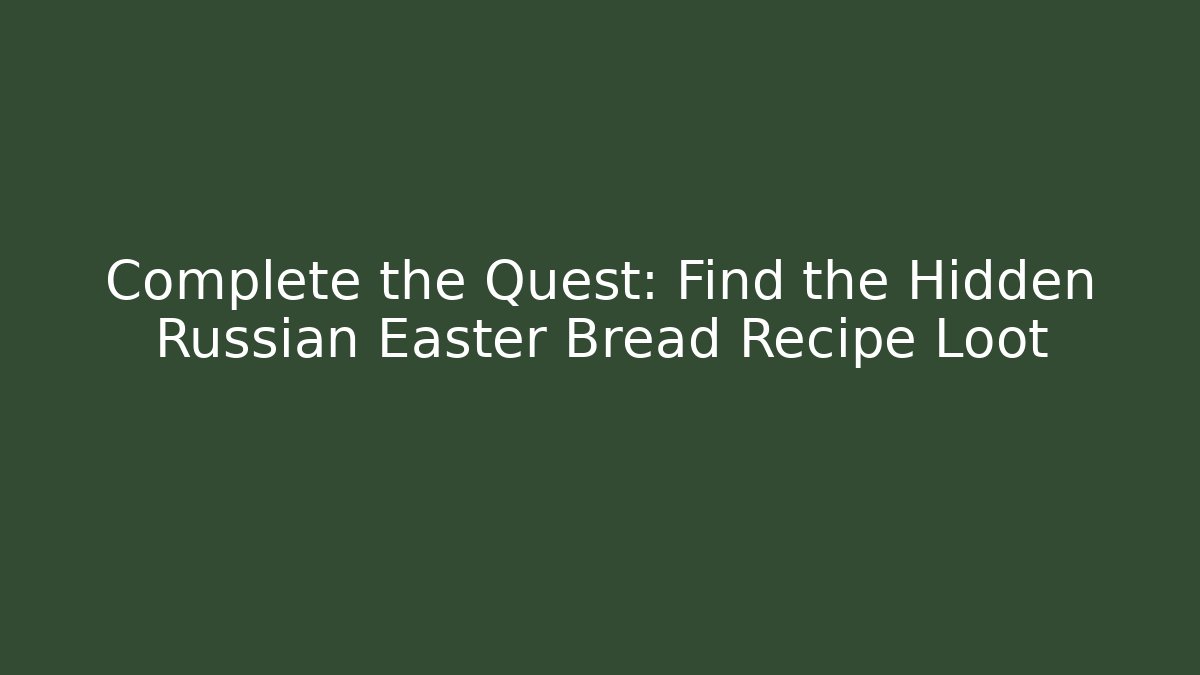 Complete the Quest: Find the Hidden Russian Easter Bread Recipe Loot