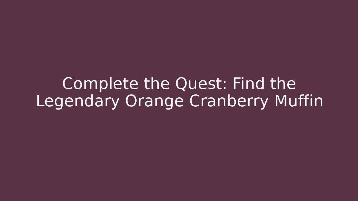 Complete the Quest: Find the Legendary Orange Cranberry Muffin