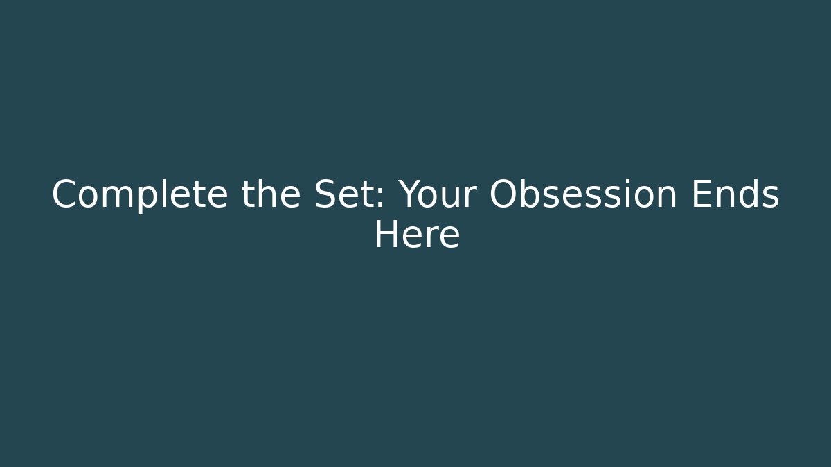 Complete the Set: Your Obsession Ends Here
