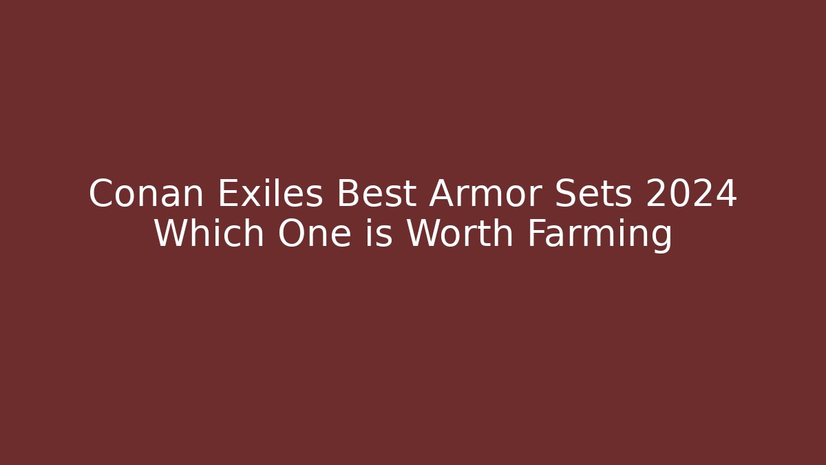 Conan Exiles Best Armor Sets 2024 Which One is Worth Farming