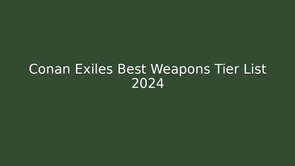 Conan Exiles Best Weapons Tier List 2024