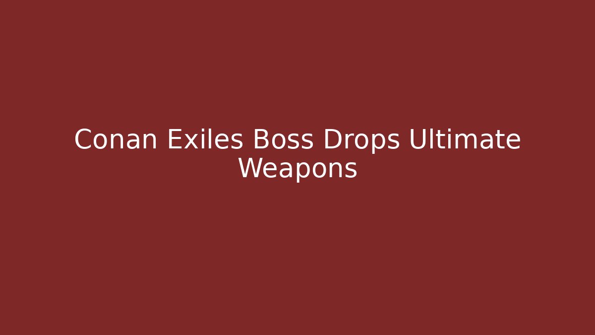 Conan Exiles Boss Drops Ultimate Weapons