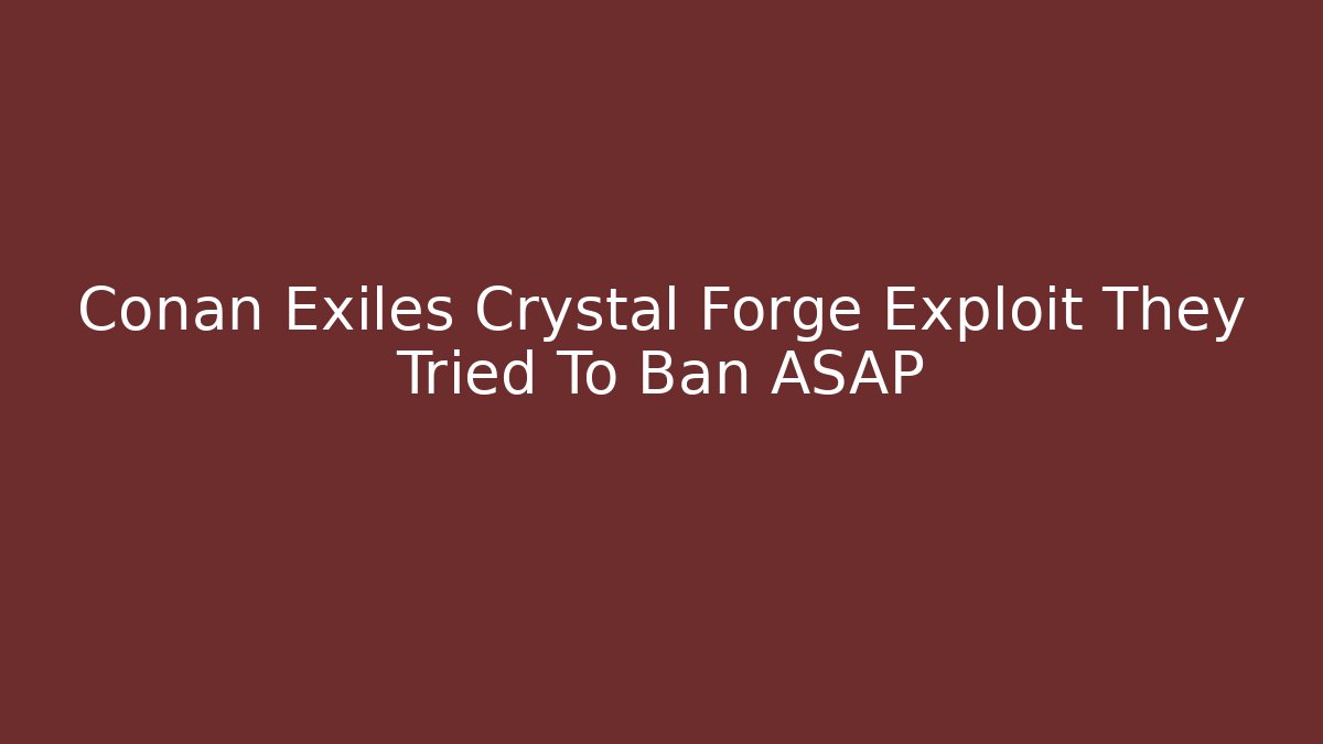 Conan Exiles Crystal Forge Exploit They Tried To Ban ASAP
