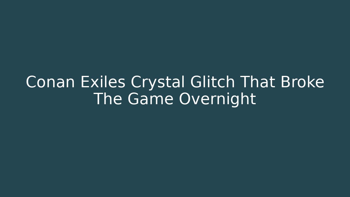 Conan Exiles Crystal Glitch That Broke The Game Overnight - Método de Aprovação