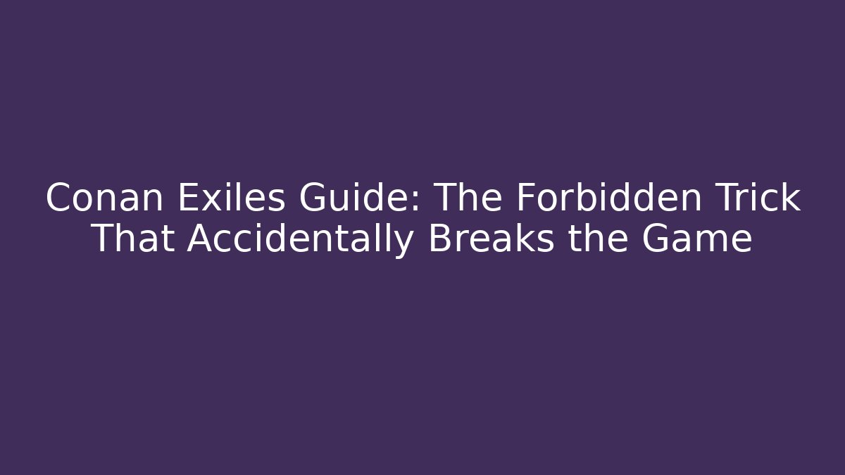 Conan Exiles Guide: The Forbidden Trick That Accidentally Breaks the Game