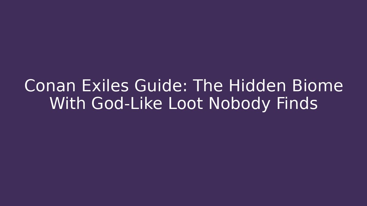 Conan Exiles Guide: The Hidden Biome With God-Like Loot Nobody Finds
