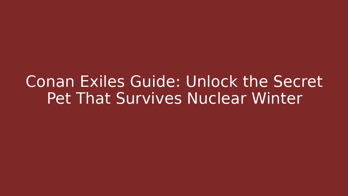 Conan Exiles Guide: Unlock the Secret Pet That Survives Nuclear Winter