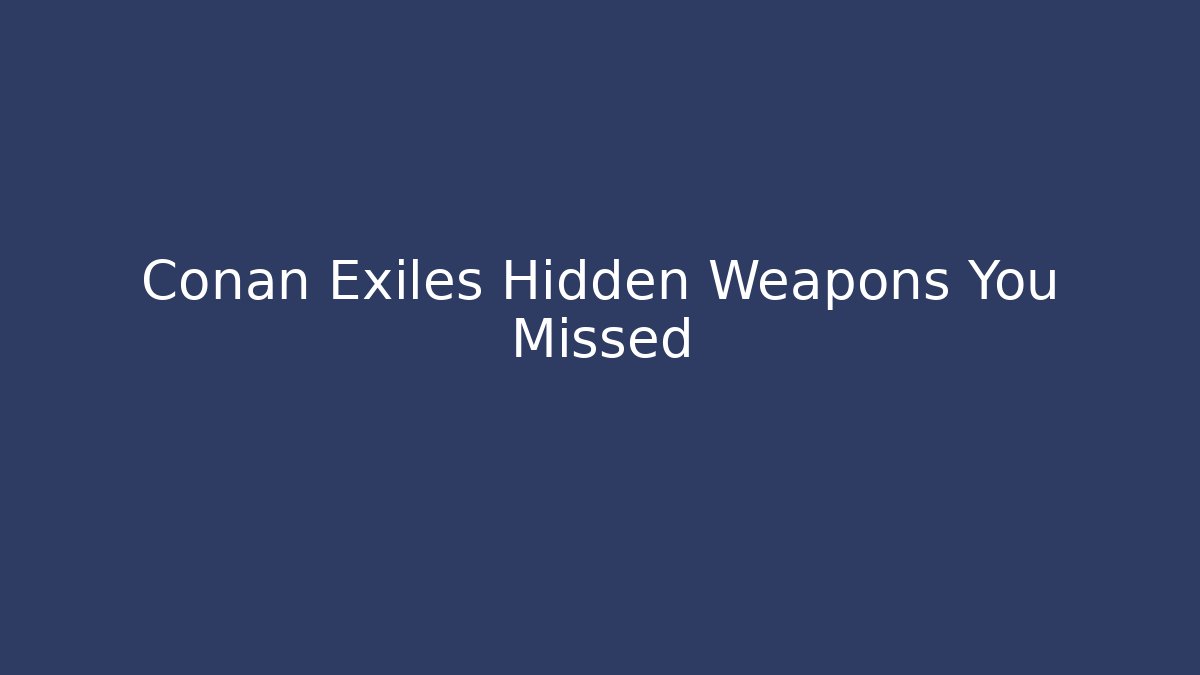 Conan Exiles Hidden Weapons You Missed