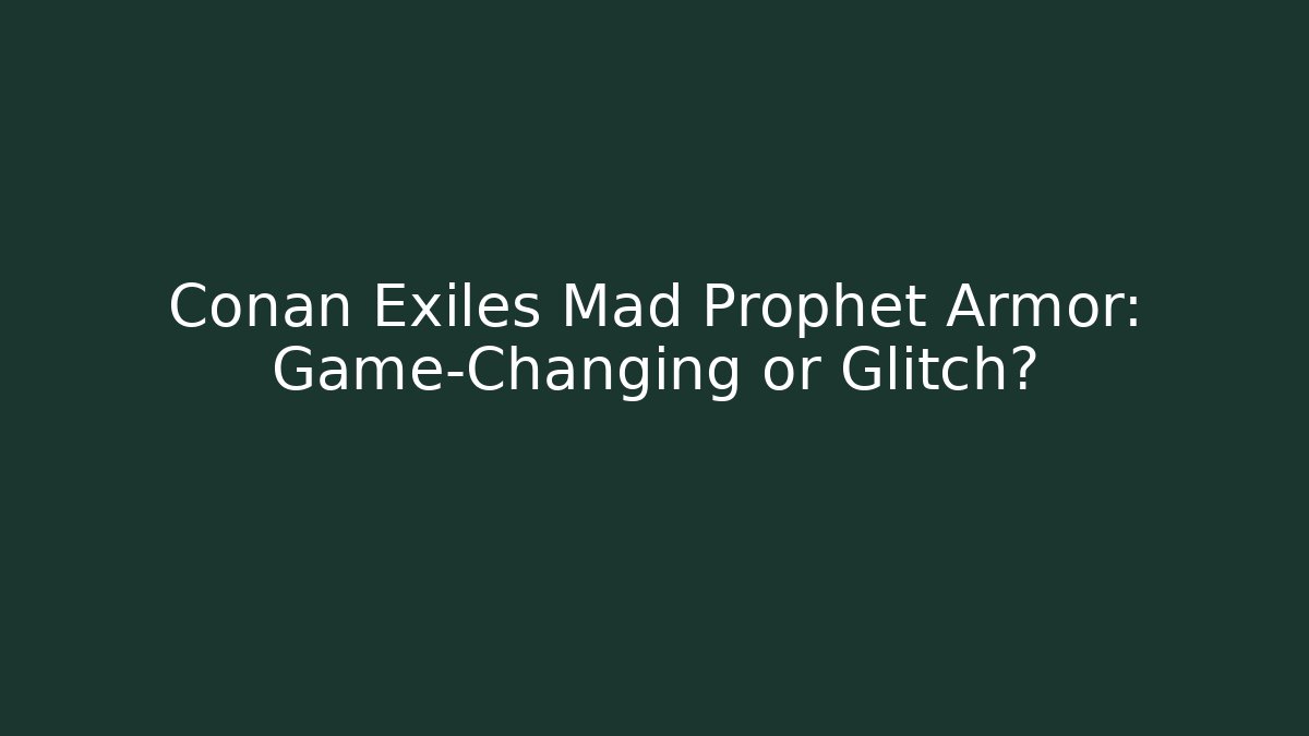 Conan Exiles Mad Prophet Armor: Game-Changing or Glitch?