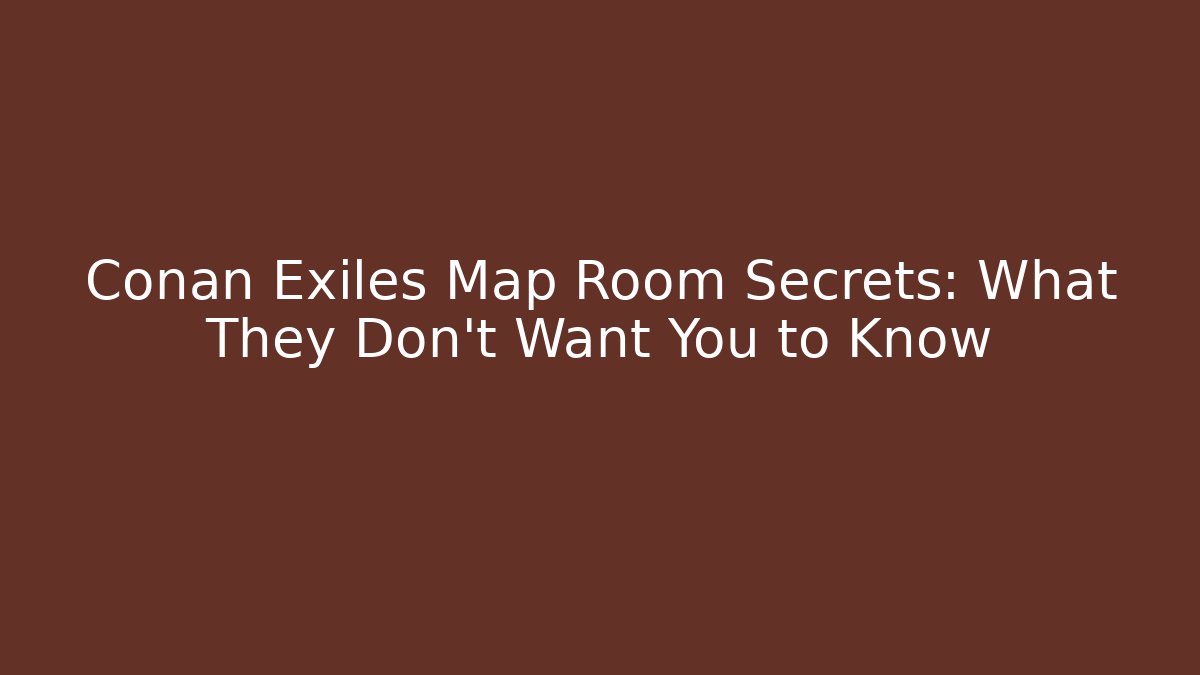 Conan Exiles Map Room Secrets: What They Don't Want You to Know