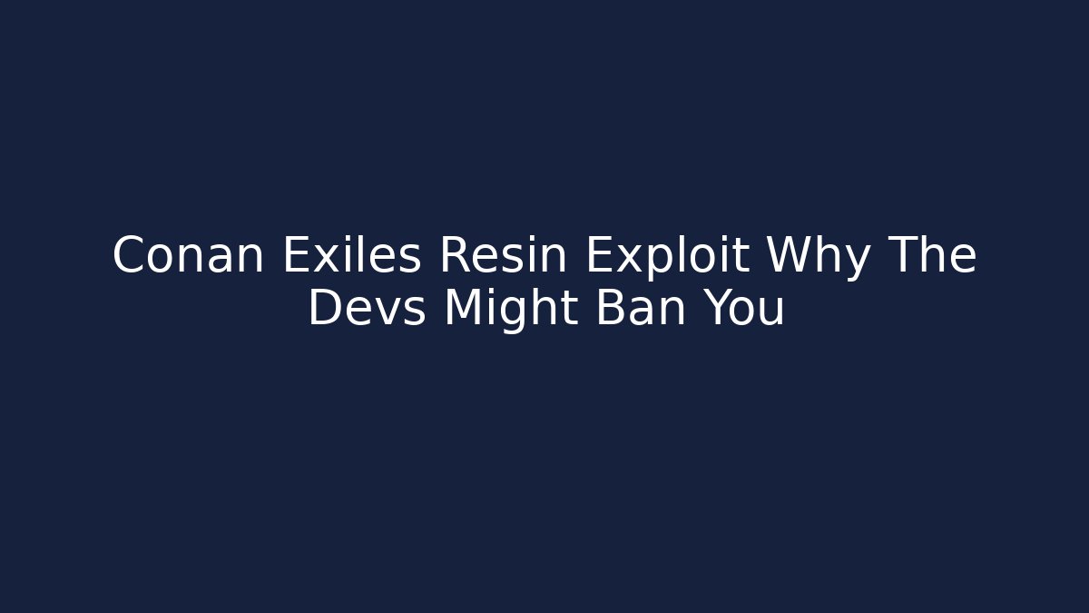 Conan Exiles Resin Exploit Why The Devs Might Ban You - Método de Aprovação