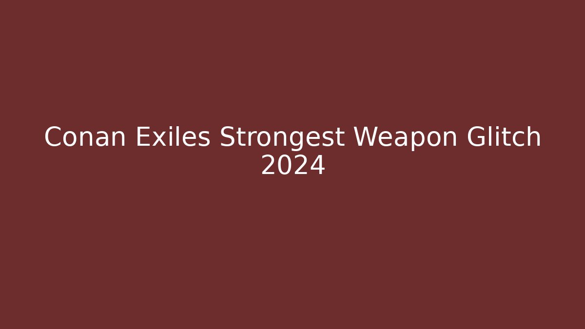 Conan Exiles Strongest Weapon Glitch 2024