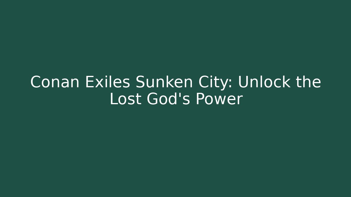 Conan Exiles Sunken City: Unlock the Lost God's Power