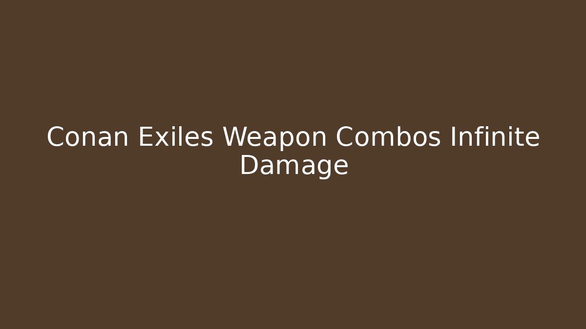 Conan Exiles Weapon Combos Infinite Damage