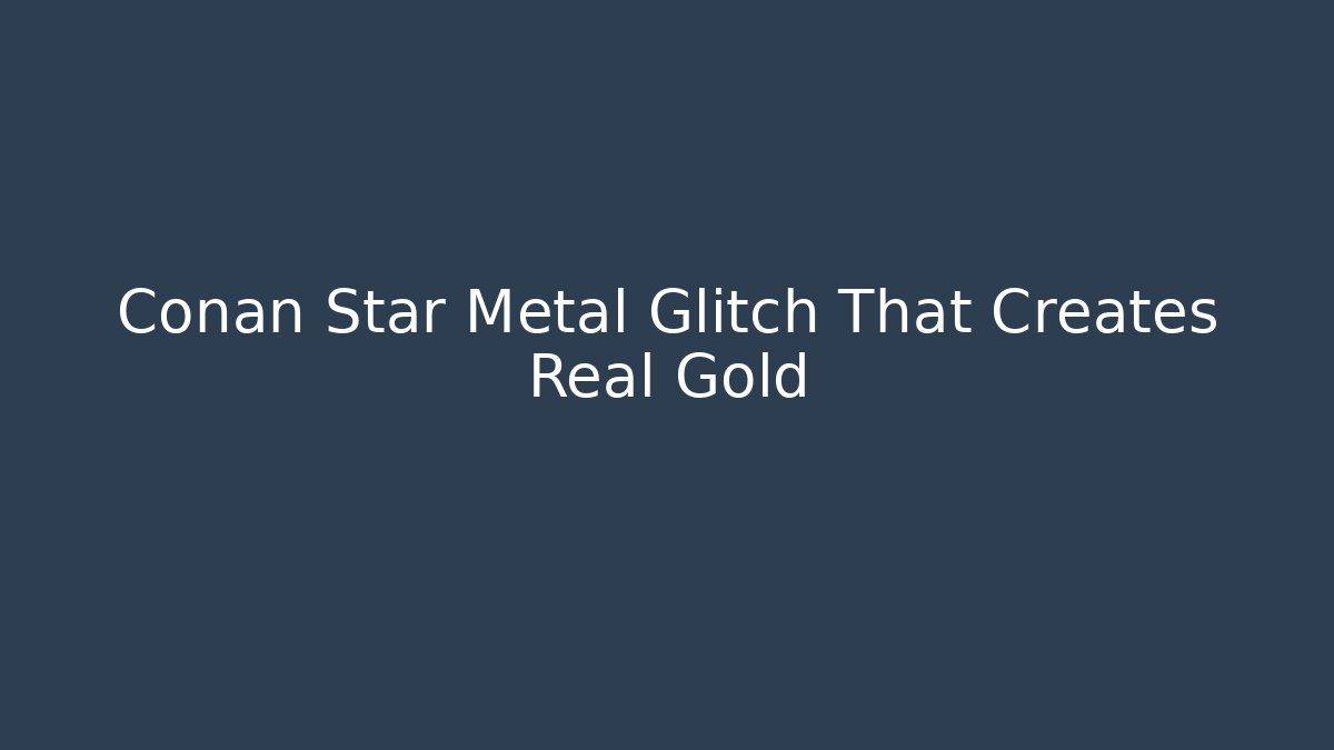 Conan Star Metal Glitch That Creates Real Gold - Método de Aprovação