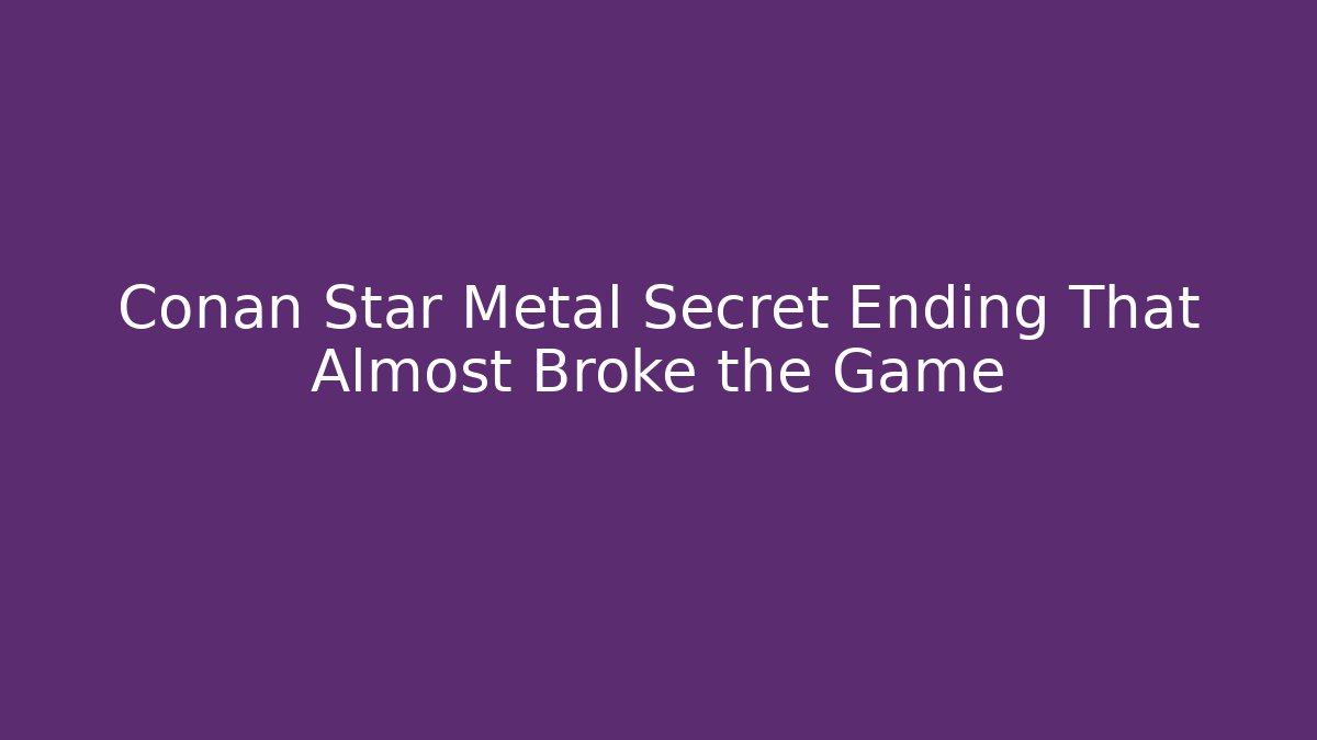 Conan Star Metal Secret Ending That Almost Broke the Game