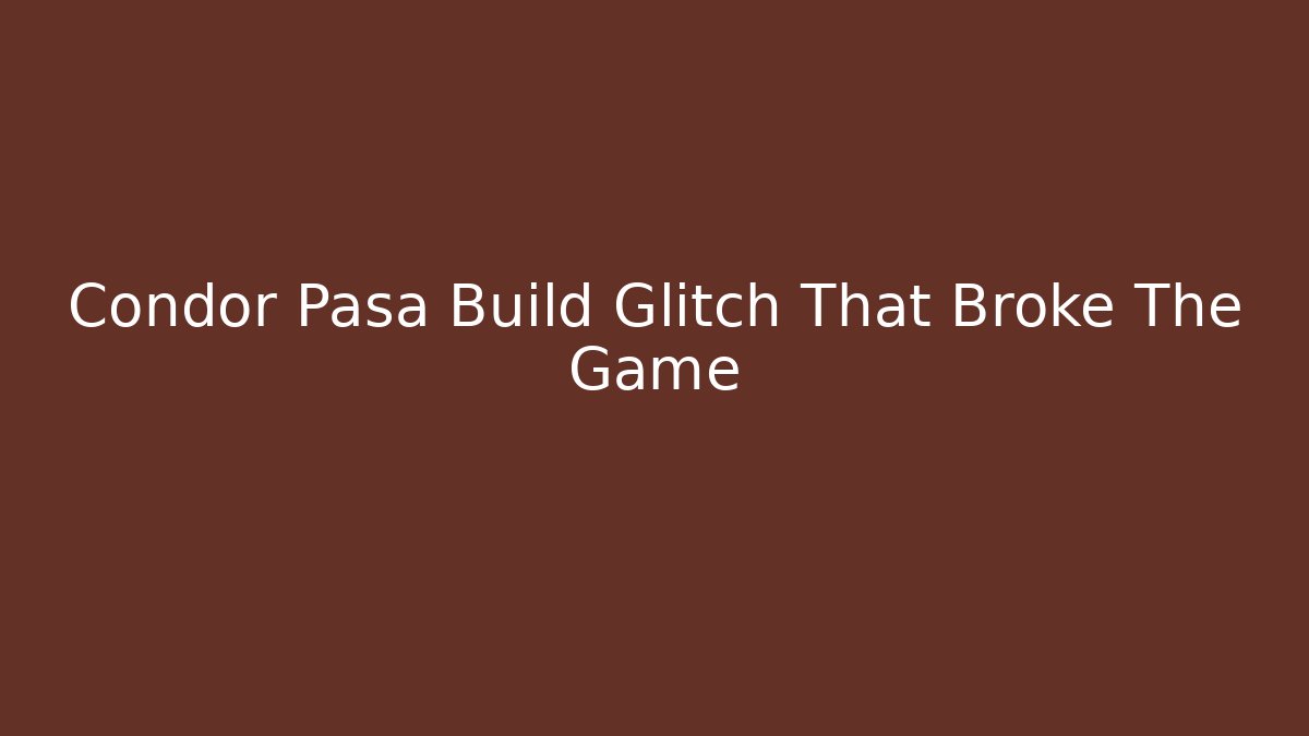 Condor Pasa Build Glitch That Broke The Game
