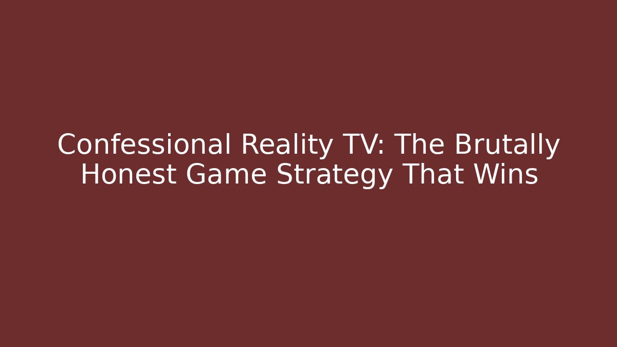 Confessional Reality TV: The Brutally Honest Game Strategy That Wins