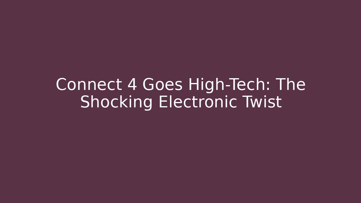 Connect 4 Goes High-Tech: The Shocking Electronic Twist